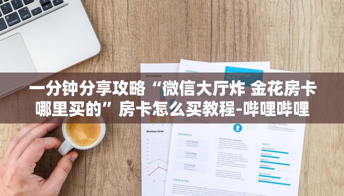 一分钟分享攻略“微信大厅炸 金花房卡哪里买的”房卡怎么买教程-哔哩哔哩 一分钟分享攻略“微信大厅炸 金花房卡哪里买的”房卡怎么买教程-哔哩哔哩