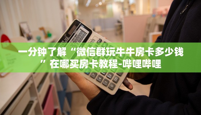 一分钟了解“微信群玩牛牛房卡多少钱”在哪买房卡教程-哔哩哔哩 一分钟了解“微信群玩牛牛房卡多少钱”在哪买房卡教程-哔哩哔哩