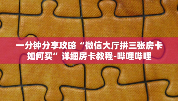 一分钟分享攻略“微信大厅拼三张房卡如何买”详细房卡教程-哔哩哔哩