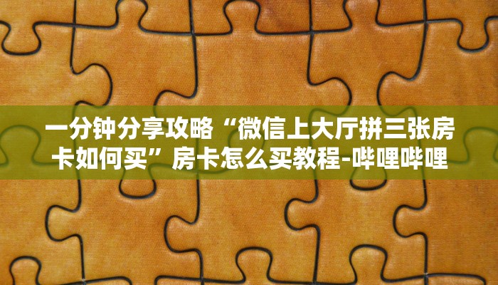 一分钟分享攻略“微信上大厅拼三张房卡如何买”房卡怎么买教程-哔哩哔哩