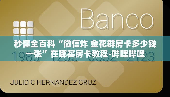秒懂全百科“微信炸 金花群房卡多少钱一张”在哪买房卡教程-哔哩哔哩 秒懂全百科“微信炸 金花群房卡多少钱一张”在哪买房卡教程-哔哩哔哩