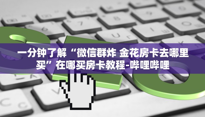 秒懂全百科“微信好友金花房卡联系方式”在哪买房卡教程-哔哩哔哩 秒懂全百科“微信好友金花房卡联系方式”在哪买房卡教程-哔哩哔哩
