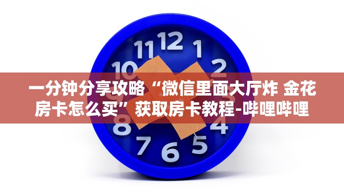 一分钟分享攻略“微信里面大厅炸 金花房卡怎么买”获取房卡教程-哔哩哔哩 一分钟分享攻略“微信里面大厅炸 金花房卡怎么买”获取房卡教程-哔哩哔哩