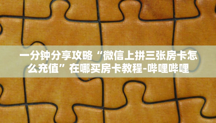 一分钟分享攻略“微信里面链接金花房卡购买”详细房卡教程-哔哩哔哩 一分钟分享攻略“微信里面链接金花房卡购买”详细房卡教程-哔哩哔哩
