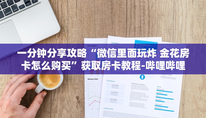 一分钟分享攻略“微信里面玩炸 金花房卡怎么购买”获取房卡教程-哔哩哔哩 一分钟分享攻略“微信里面玩炸 金花房卡怎么购买”获取房卡教程-哔哩哔哩