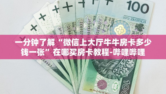 一分钟了解“微信上大厅牛牛房卡多少钱一张”在哪买房卡教程-哔哩哔哩 一分钟了解“微信上大厅牛牛房卡多少钱一张”在哪买房卡教程-哔哩哔哩