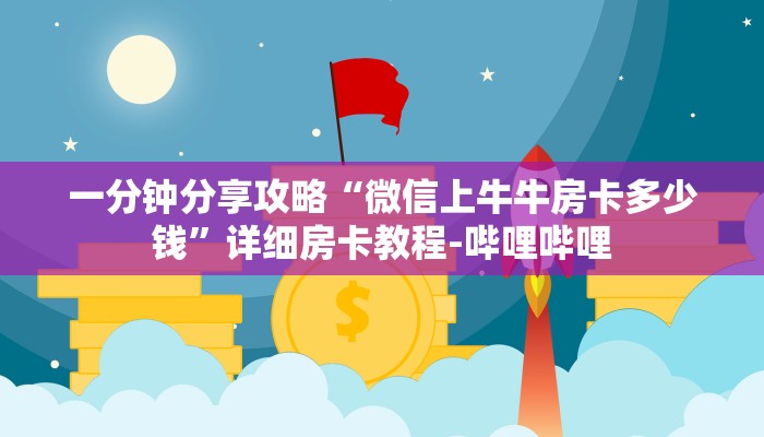 一分钟分享攻略“微信上牛牛房卡多少钱”详细房卡教程-哔哩哔哩 一分钟分享攻略“微信上牛牛房卡多少钱”详细房卡教程-哔哩哔哩