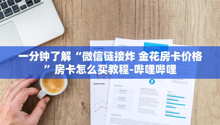 一分钟了解“微信链接炸 金花房卡价格”房卡怎么买教程-哔哩哔哩 一分钟了解“微信链接炸 金花房卡价格”房卡怎么买教程-哔哩哔哩