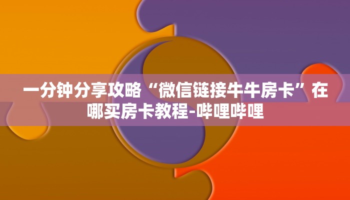 一分钟分享攻略“微信链接牛牛房卡”在哪买房卡教程-哔哩哔哩 一分钟分享攻略“微信链接牛牛房卡”在哪买房卡教程-哔哩哔哩