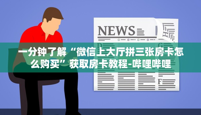 一分钟了解“微信上大厅拼三张房卡怎么购买”获取房卡教程-哔哩哔哩