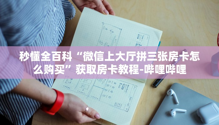 秒懂全百科“微信上大厅拼三张房卡怎么购买”获取房卡教程-哔哩哔哩 秒懂全百科“微信上大厅拼三张房卡怎么购买”获取房卡教程-哔哩哔哩