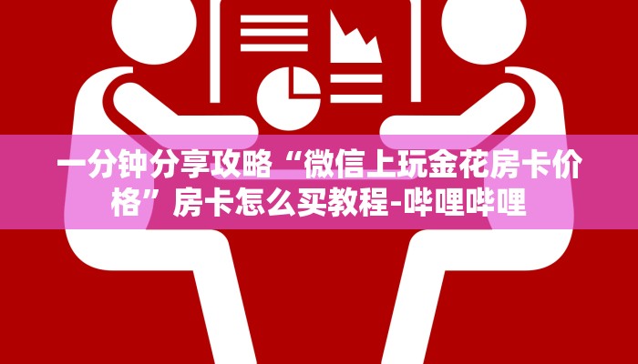 一分钟分享攻略“微信上玩金花房卡价格”房卡怎么买教程-哔哩哔哩 一分钟分享攻略“微信上玩金花房卡价格”房卡怎么买教程-哔哩哔哩