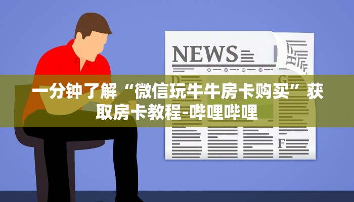 一分钟了解“微信玩牛牛房卡购买”获取房卡教程-哔哩哔哩 一分钟了解“微信玩牛牛房卡购买”获取房卡教程-哔哩哔哩