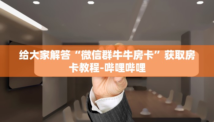 给大家解答“微信群牛牛房卡”获取房卡教程-哔哩哔哩 给大家解答“微信群牛牛房卡”获取房卡教程-哔哩哔哩