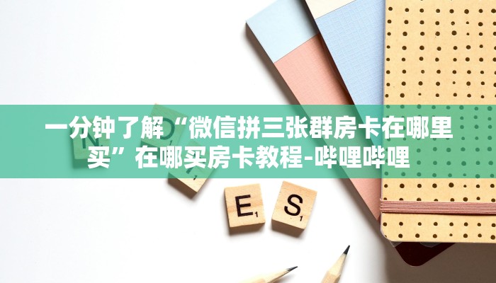 一分钟了解“微信拼三张群房卡在哪里买”在哪买房卡教程-哔哩哔哩 一分钟了解“微信拼三张群房卡在哪里买”在哪买房卡教程-哔哩哔哩