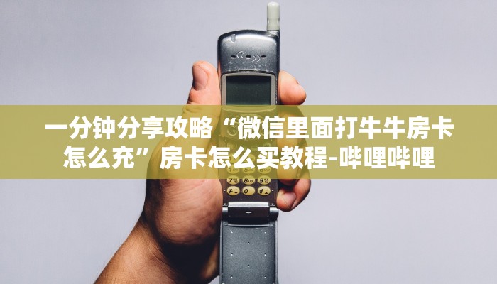 一分钟分享攻略“微信里面打牛牛房卡怎么充”房卡怎么买教程-哔哩哔哩 一分钟分享攻略“微信里面打牛牛房卡怎么充”房卡怎么买教程-哔哩哔哩