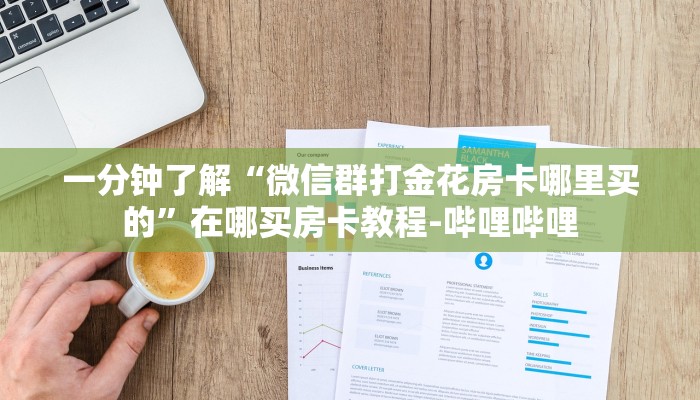 一分钟了解“微信群打金花房卡哪里买的”在哪买房卡教程-哔哩哔哩 一分钟了解“微信群打金花房卡哪里买的”在哪买房卡教程-哔哩哔哩