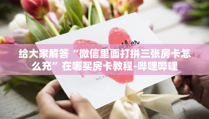 给大家解答“微信里面打拼三张房卡怎么充”在哪买房卡教程-哔哩哔哩 给大家解答“微信里面打拼三张房卡怎么充”在哪买房卡教程-哔哩哔哩