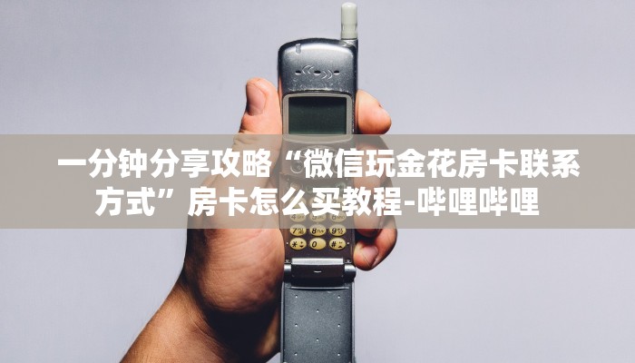 一分钟分享攻略“微信玩金花房卡联系方式”房卡怎么买教程-哔哩哔哩