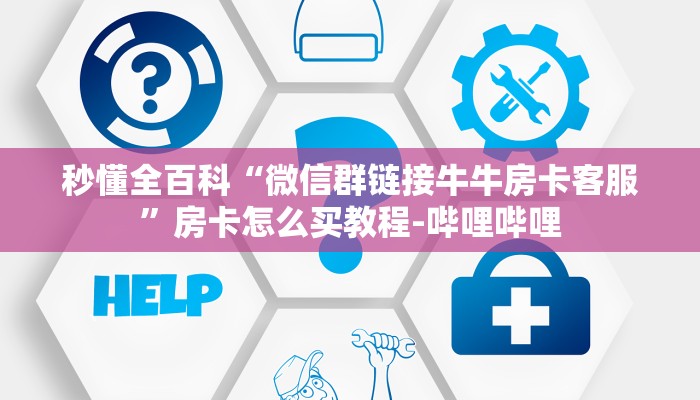 秒懂全百科“微信群链接牛牛房卡客服”房卡怎么买教程-哔哩哔哩 秒懂全百科“微信群链接牛牛房卡客服”房卡怎么买教程-哔哩哔哩