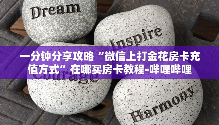 一分钟分享攻略“微信上打金花房卡充值方式”在哪买房卡教程-哔哩哔哩 一分钟分享攻略“微信上打金花房卡充值方式”在哪买房卡教程-哔哩哔哩