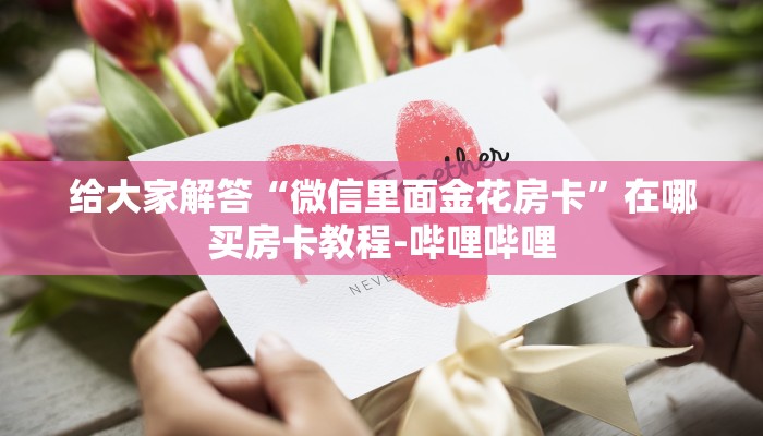 一分钟了解“微信上链接金花房卡怎么弄”房卡怎么买教程-哔哩哔哩 一分钟了解“微信上链接金花房卡怎么弄”房卡怎么买教程-哔哩哔哩