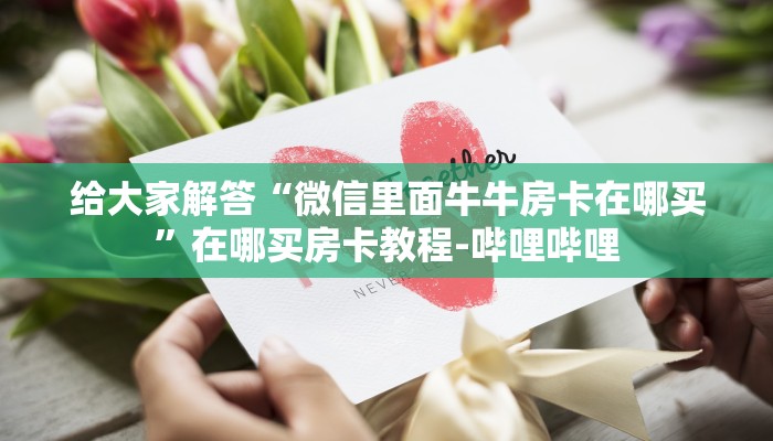 给大家解答“微信里面牛牛房卡在哪买”在哪买房卡教程-哔哩哔哩 给大家解答“微信里面牛牛房卡在哪买”在哪买房卡教程-哔哩哔哩