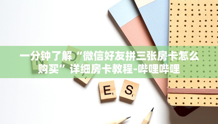 一分钟了解“微信好友拼三张房卡怎么购买”详细房卡教程-哔哩哔哩 一分钟了解“微信好友拼三张房卡怎么购买”详细房卡教程-哔哩哔哩