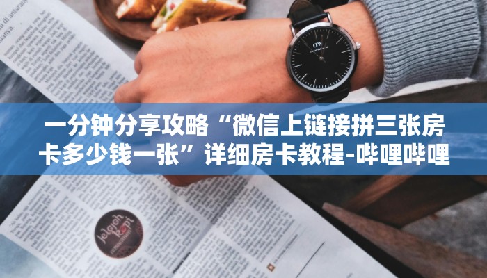一分钟分享攻略“微信上链接拼三张房卡多少钱一张”详细房卡教程-哔哩哔哩