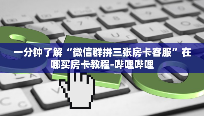 一分钟分享攻略“微信大厅拼三张房卡多少钱”房卡怎么买教程-哔哩哔哩 一分钟分享攻略“微信大厅拼三张房卡多少钱”房卡怎么买教程-哔哩哔哩