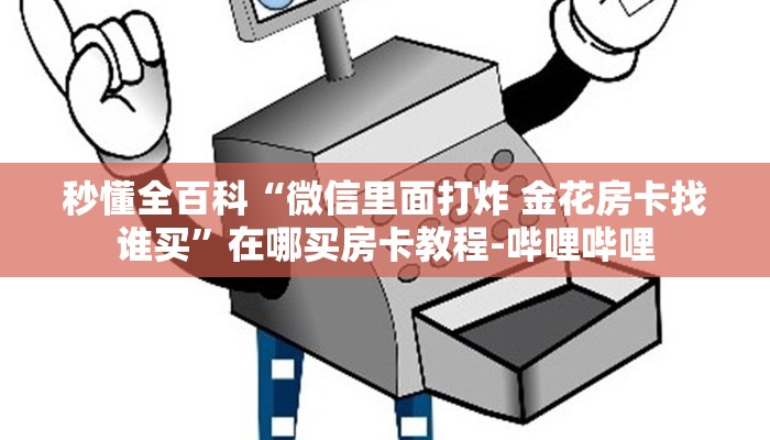秒懂全百科“微信里面打炸 金花房卡找谁买”在哪买房卡教程-哔哩哔哩 秒懂全百科“微信里面打炸 金花房卡找谁买”在哪买房卡教程-哔哩哔哩