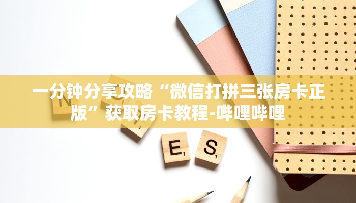 一分钟分享攻略“微信打拼三张房卡正版”获取房卡教程-哔哩哔哩 一分钟分享攻略“微信打拼三张房卡正版”获取房卡教程-哔哩哔哩