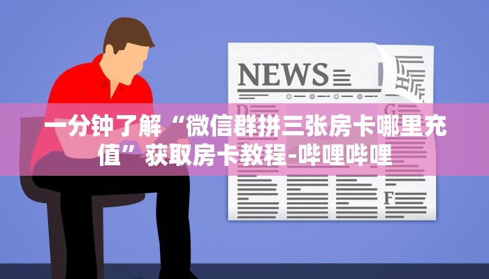 一分钟了解“微信群拼三张房卡哪里充值”获取房卡教程-哔哩哔哩 一分钟了解“微信群拼三张房卡哪里充值”获取房卡教程-哔哩哔哩