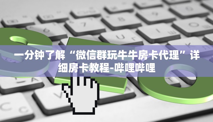 一分钟了解“微信群玩牛牛房卡代理”详细房卡教程-哔哩哔哩