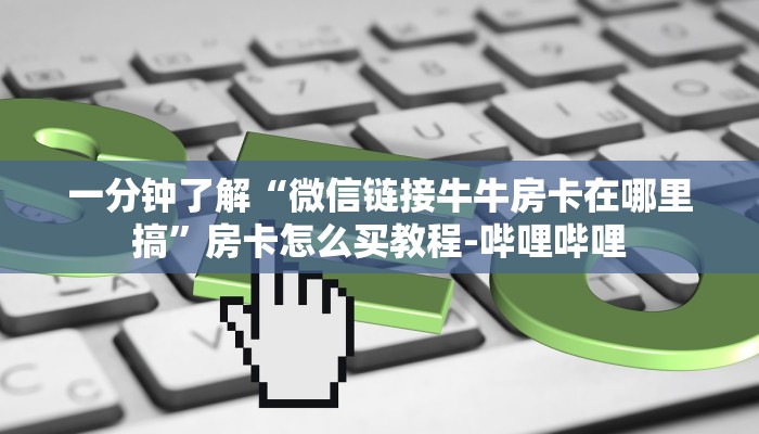 一分钟了解“微信链接牛牛房卡在哪里搞”房卡怎么买教程-哔哩哔哩