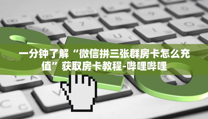 一分钟了解“微信拼三张群房卡怎么充值”获取房卡教程-哔哩哔哩 一分钟了解“微信拼三张群房卡怎么充值”获取房卡教程-哔哩哔哩