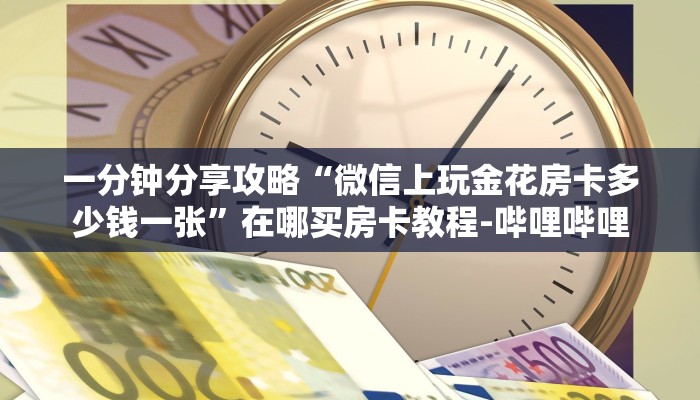 一分钟分享攻略“微信上玩金花房卡多少钱一张”在哪买房卡教程-哔哩哔哩 一分钟分享攻略“微信上玩金花房卡多少钱一张”在哪买房卡教程-哔哩哔哩