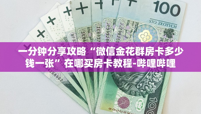 一分钟分享攻略“微信金花群房卡多少钱一张”在哪买房卡教程-哔哩哔哩 一分钟分享攻略“微信金花群房卡多少钱一张”在哪买房卡教程-哔哩哔哩