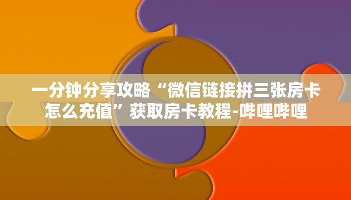 一分钟分享攻略“微信链接拼三张房卡怎么充值”获取房卡教程-哔哩哔哩 一分钟分享攻略“微信链接拼三张房卡怎么充值”获取房卡教程-哔哩哔哩