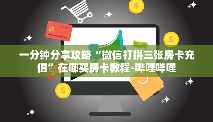 一分钟分享攻略“微信打拼三张房卡充值”在哪买房卡教程-哔哩哔哩 一分钟分享攻略“微信打拼三张房卡充值”在哪买房卡教程-哔哩哔哩