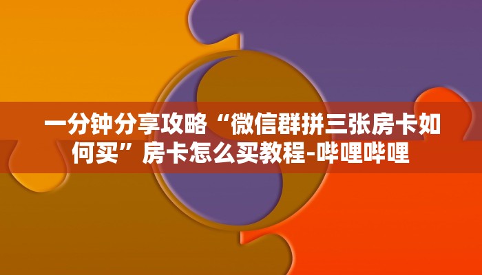 一分钟分享攻略“微信群拼三张房卡如何买”房卡怎么买教程-哔哩哔哩