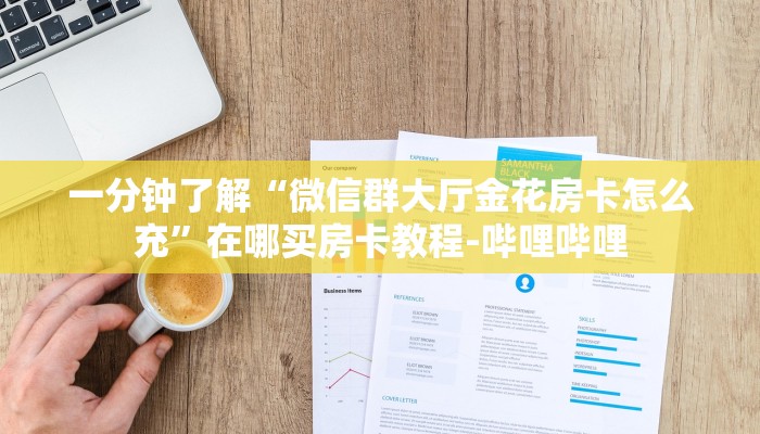 一分钟了解“微信群大厅金花房卡怎么充”在哪买房卡教程-哔哩哔哩