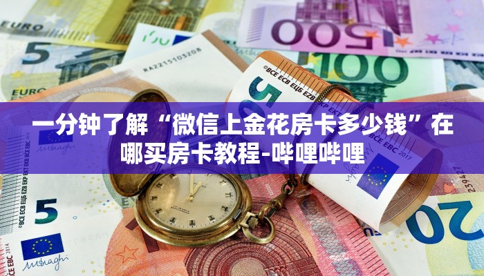 一分钟了解“微信上金花房卡多少钱”在哪买房卡教程-哔哩哔哩 一分钟了解“微信上金花房卡多少钱”在哪买房卡教程-哔哩哔哩