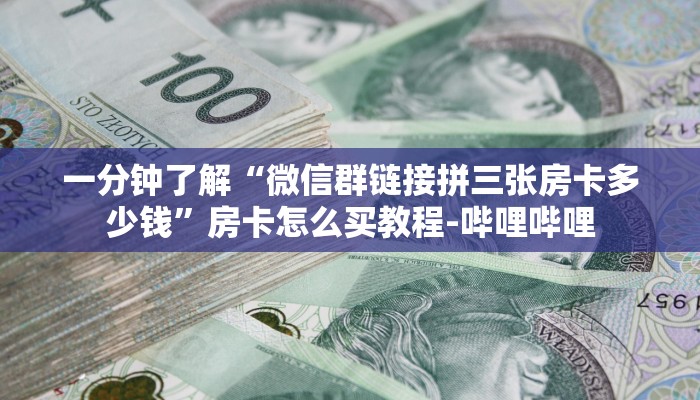 一分钟了解“微信群链接拼三张房卡多少钱”房卡怎么买教程-哔哩哔哩 一分钟了解“微信群链接拼三张房卡多少钱”房卡怎么买教程-哔哩哔哩