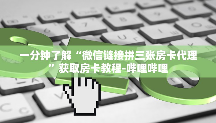 一分钟了解“微信链接拼三张房卡代理”获取房卡教程-哔哩哔哩 一分钟了解“微信链接拼三张房卡代理”获取房卡教程-哔哩哔哩