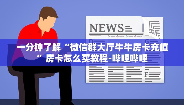 一分钟了解“微信群大厅牛牛房卡充值”房卡怎么买教程-哔哩哔哩 一分钟了解“微信群大厅牛牛房卡充值”房卡怎么买教程-哔哩哔哩