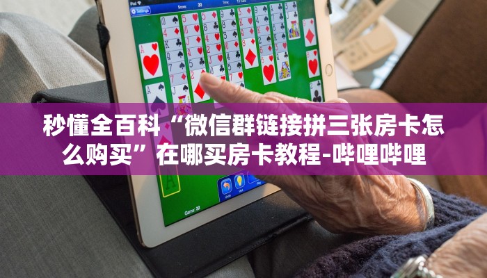 秒懂全百科“微信群链接拼三张房卡怎么购买”在哪买房卡教程-哔哩哔哩 秒懂全百科“微信群链接拼三张房卡怎么购买”在哪买房卡教程-哔哩哔哩