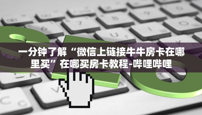 给大家解答“微信上大厅牛牛房卡联系方式”详细房卡教程-哔哩哔哩