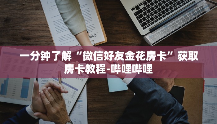 一分钟了解“微信好友金花房卡”获取房卡教程-哔哩哔哩