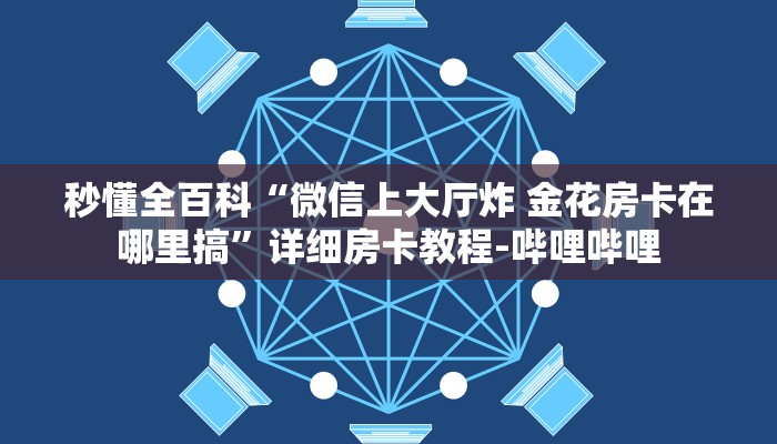 秒懂全百科“微信上大厅炸 金花房卡在哪里搞”详细房卡教程-哔哩哔哩 秒懂全百科“微信上大厅炸 金花房卡在哪里搞”详细房卡教程-哔哩哔哩